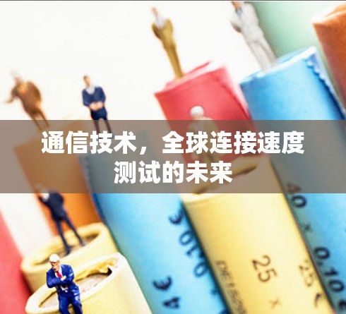 通信技术，全球连接速度测试的未来