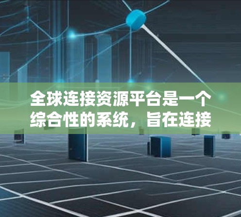 全球连接资源平台是一个综合性的系统，旨在连接全球范围内的用户和各种资源。以下是对该平台的详细分析和总结
