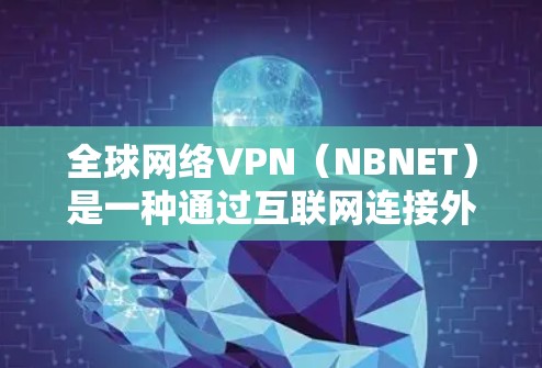 全球网络VPN（NBNET）是一种通过互联网连接外部网络的技术，用于访问外部网络服务。以下是几种常见的全球网络VPN推荐和类型