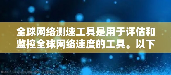全球网络测速工具是用于评估和监控全球网络速度的工具。以下是一些常用的全球网络测速工具及其特点
