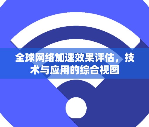 全球网络加速效果评估，技术与应用的综合视图