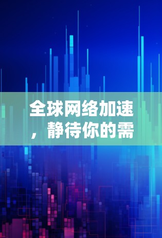 全球网络加速，静待你的需求！