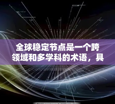 全球稳定节点是一个跨领域和多学科的术语，具体含义取决于上下文。以下是几种可能的解释