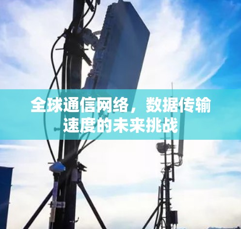 全球通信网络，数据传输速度的未来挑战