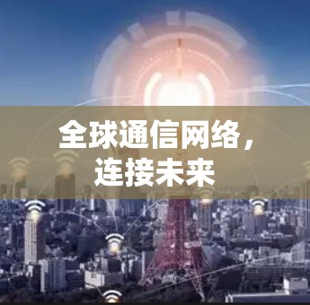 全球通信网络，连接未来