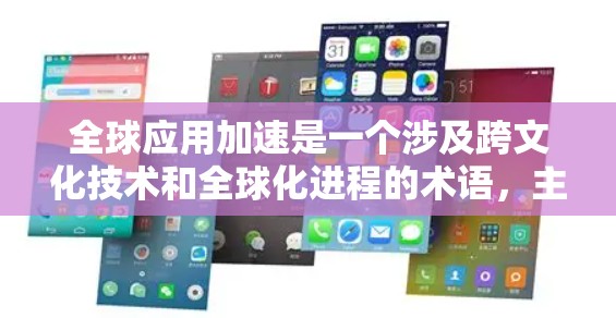 全球应用加速是一个涉及跨文化技术和全球化进程的术语，主要指在跨文化技术的应用和跨文化管理方面，企业如何利用跨文化应用工具和平台，提升全球合作和管理效率。以下是对其关键点的详细分析