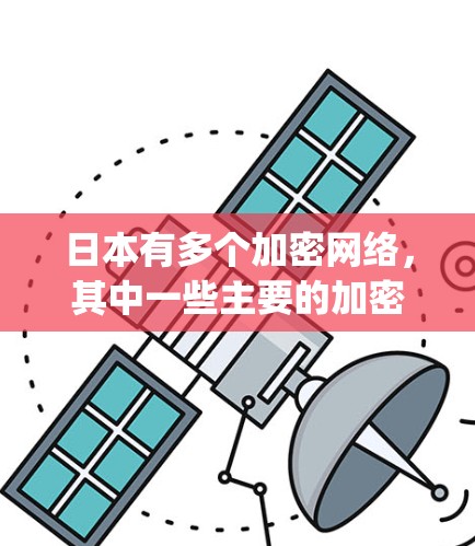 日本有多个加密网络，其中一些主要的加密服务器位于东京，例如日网（Networks for Japan）以下是日本主要的加密网络和如何访问它们的步骤