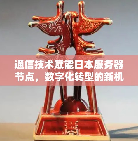 通信技术赋能日本服务器节点，数字化转型的新机遇