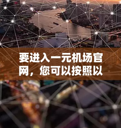 要进入一元机场官网，您可以按照以下步骤操作
