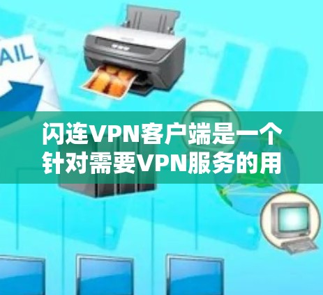 闪连VPN客户端是一个针对需要VPN服务的用户设计的应用程序，旨在提供安全、便捷和高效的网络连接。以下是对该客户端的详细介绍和评价