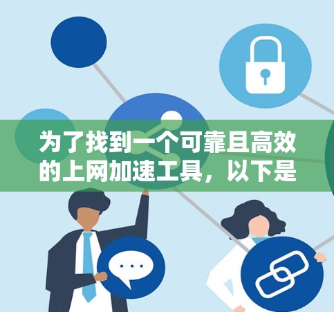 为了找到一个可靠且高效的上网加速工具,以下是一个有条理的指南,帮助你选择最适合你的工具 为了找到一个可靠且高效的上网加速工具,以下是一个有条理的指南,帮助你选择最适合你的工具
