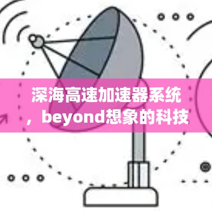 深海高速加速器系统，beyond想象的科技奇迹