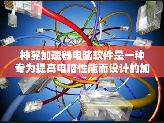 神翼加速器电脑软件是一种专为提高电脑性能而设计的加速工具，旨在通过优化任务、游戏和网络连接等环节，提升电脑运行效率。以下是对该软件的详细分析