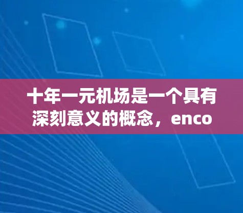 十年一元机场是一个具有深刻意义的概念，encompasses多个层面的思考，包括历史、经济发展、文化、社会和未来展望。以下是对该概念的详细分析