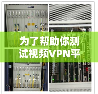 为了帮助你测试视频VPN平台，以下是一个结构化的解决方案
