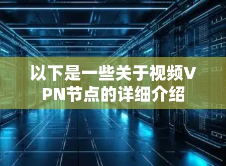 以下是一些关于视频VPN节点的详细介绍