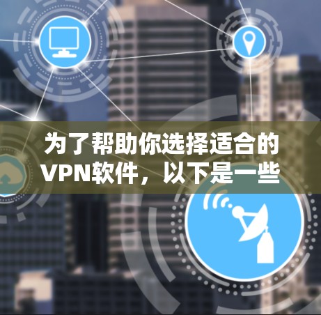 为了帮助你选择适合的VPN软件，以下是一些关键点和推荐