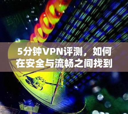 5分钟VPN评测，如何在安全与流畅之间找到平衡