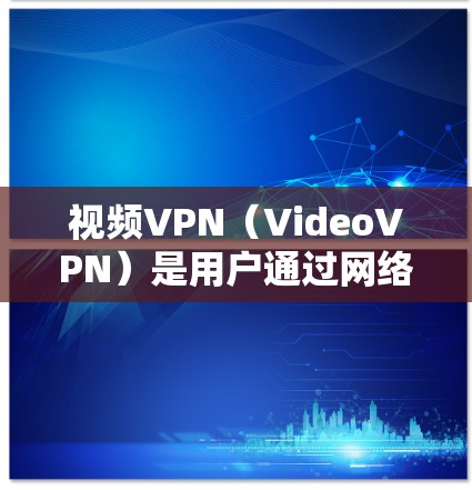 视频VPN（VideoVPN）是用户通过网络连接到其他网络设备，利用VPN服务器访问视频服务的网络服务提供商。以下是关于视频VPN的攻略和评价