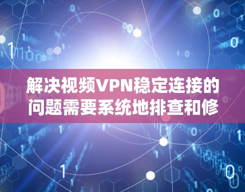 解决视频VPN稳定连接的问题需要系统地排查和修复潜在的错误源。以下是一步步的解决方案