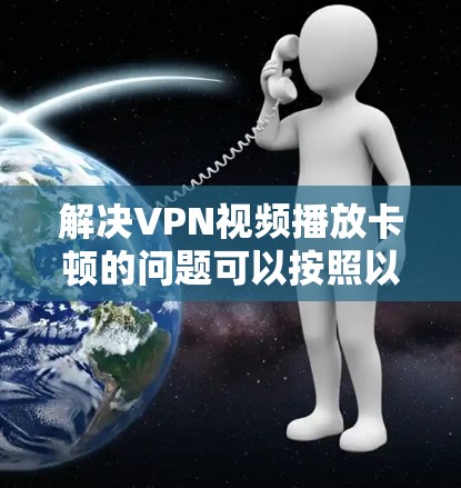 解决VPN视频播放卡顿的问题可以按照以下步骤进行