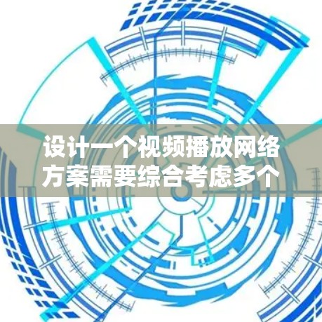 设计一个视频播放网络方案需要综合考虑多个关键部分，确保流畅、可靠和高效的传输。以下是一个结构化的解决方案建议