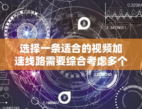 选择一条适合的视频加速线路需要综合考虑多个因素,以下是详细的步骤指南 选择一条适合的视频加速线路需要综合考虑多个因素,以下是详细的步骤指南