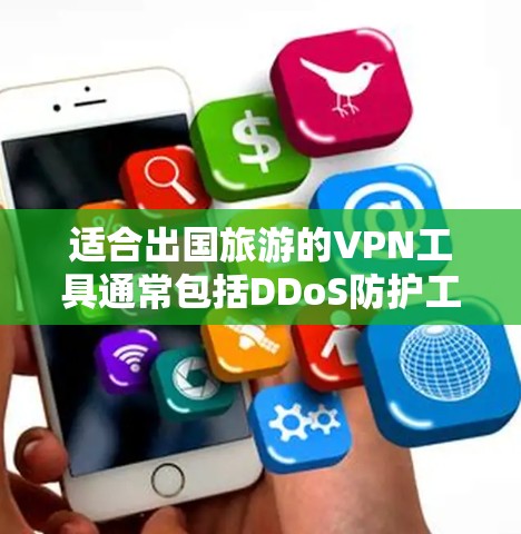适合出国旅游的VPN工具通常包括DDoS防护工具、端口过滤工具和流量控制工具。以下是详细的评估和推荐