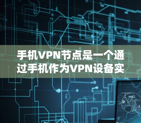 手机VPN节点是一个通过手机作为VPN设备实现数据传输的系统。以下是通过手机进行VPN的操作步骤
