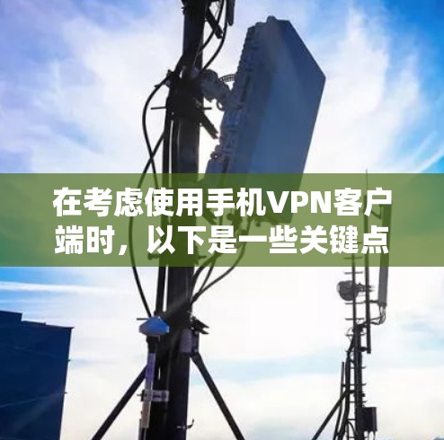 在考虑使用手机VPN客户端时，以下是一些关键点和建议