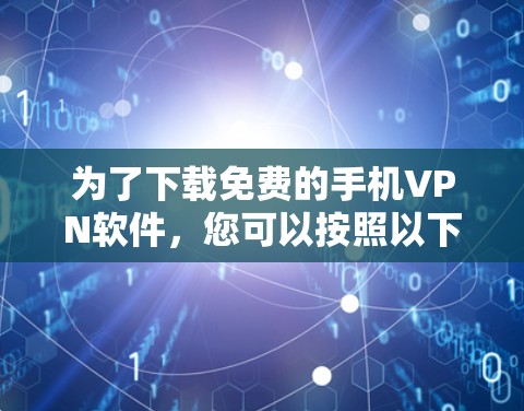 为了下载免费的手机VPN软件，您可以按照以下步骤进行
