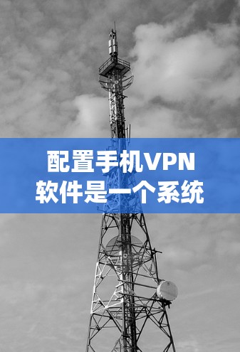 配置手机VPN软件是一个系统的过程，以下是一个步骤清晰的指南