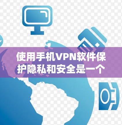 使用手机VPN软件保护隐私和安全是一个系统且复杂的过程。以下是一步步的指南，帮助你更好地理解和操作
