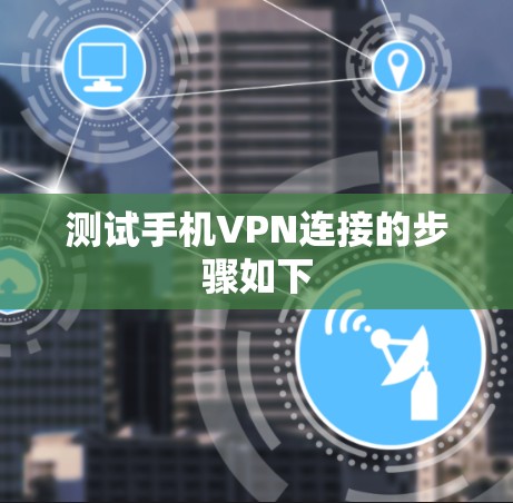 测试手机VPN连接的步骤如下