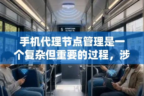 手机代理节点管理是一个复杂但重要的过程，涉及设备的设备列表、API连接、权限管理、配置选项设置以及操作流程。以下是对该过程的详细说明