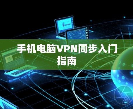 手机电脑VPN同步入门指南