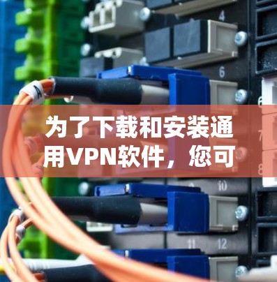 为了下载和安装通用VPN软件，您可以按照以下步骤进行