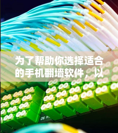 为了帮助你选择适合的手机翻墙软件，以下是一些详细的信息和推荐