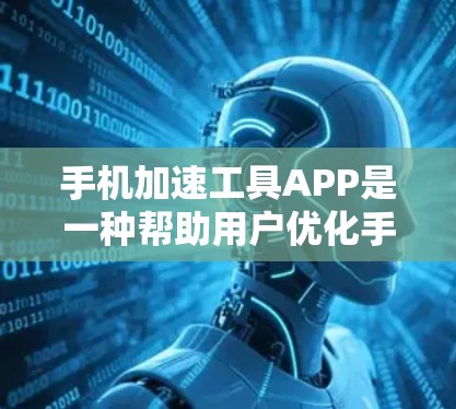 手机加速工具APP是一种帮助用户优化手机资源管理的工具，通过自动调整内存使用率、缓存大小等，提升手机运行效率。以下是关于这些工具的详细信息