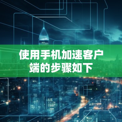 使用手机加速客户端的步骤如下