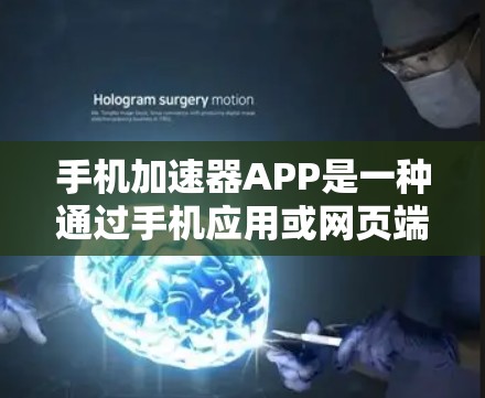 手机加速器APP是一种通过手机应用或网页端来加速功能下载或运行某些应用的工具。以下是一些常见的手机加速器应用及其特点 手机加速器APP是一种通过手机应用或网页端来加速功能下载或运行某些应用的工具。以下是一些常见的手机加速器应用及其特点