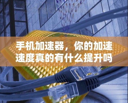 手机加速器，你的加速速度真的有什么提升吗？