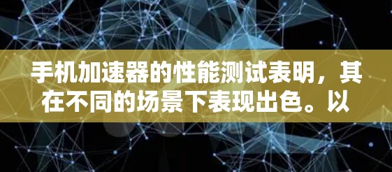 手机加速器的性能测试表明，其在不同的场景下表现出色。以下是针对加速器性能的分析和优化建议