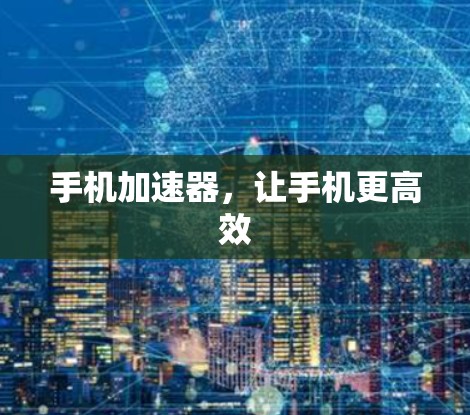 手机加速器,让手机更高效 手机加速器,让手机更高效