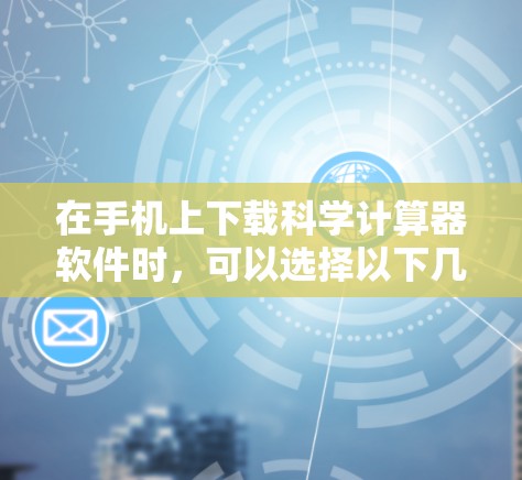 在手机上下载科学计算器软件时,可以选择以下几种,根据你的需求选择最适合的 在手机上下载科学计算器软件时,可以选择以下几种,根据你的需求选择最适合的