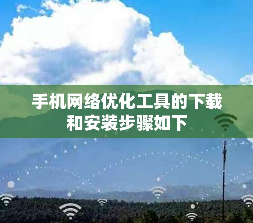 手机网络优化工具的下载和安装步骤如下