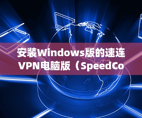 安装Windows版的速连VPN电脑版（SpeedConnect VPN）的步骤如下