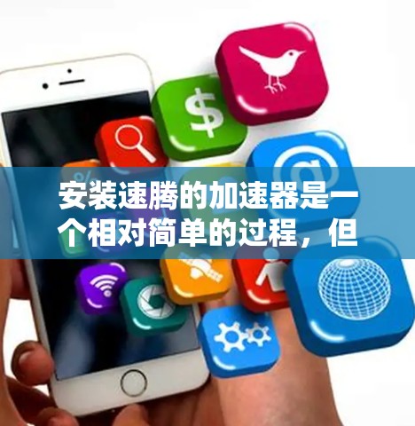 安装速腾的加速器是一个相对简单的过程，但需要遵守以下步骤和注意事项
