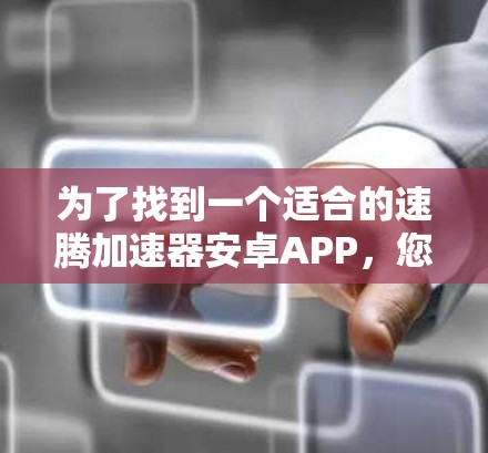 为了找到一个适合的速腾加速器安卓APP，您可以按照以下步骤进行