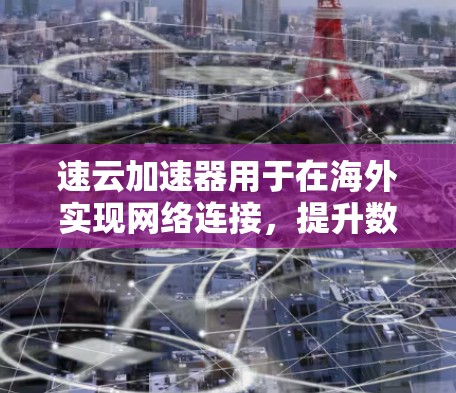 速云加速器用于在海外实现网络连接，提升数据传输速度。以下是逐步的解答